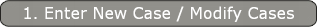 1. Enter New Case / Modify Cases