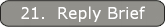 21.  Reply Brief